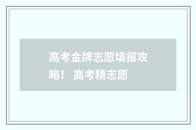 高考金牌志愿填报攻略！ 高考精志愿