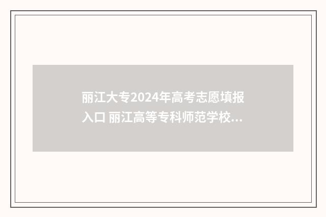 丽江大专2024年高考志愿填报入口 丽江高等专科师范学校录取时间