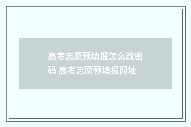 高考志愿预填报怎么改密码 高考志愿预填报网址