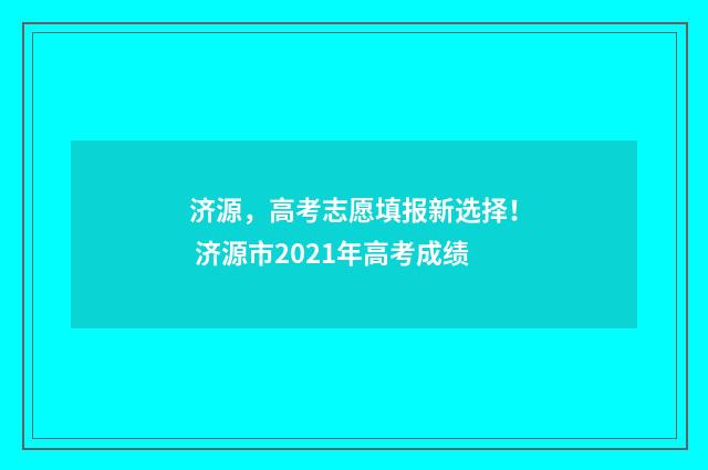 济源，高考志愿填报新选择！ 济源市2021年高考成绩
