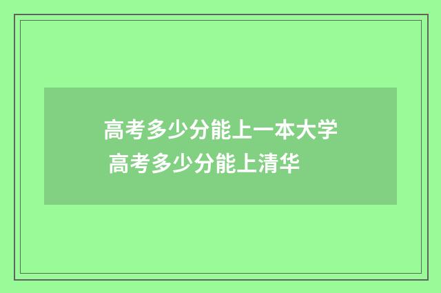 高考多少分能上一本大学 高考多少分能上清华
