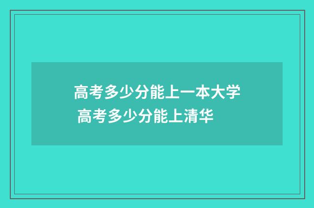 高考多少分能上一本大学 高考多少分能上清华