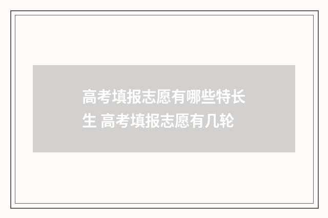高考填报志愿有哪些特长生 高考填报志愿有几轮