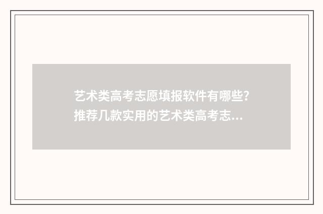 艺术类高考志愿填报软件有哪些?推荐几款实用的艺术类高考志愿填报工具 艺术类高考志愿填报软件哪个好