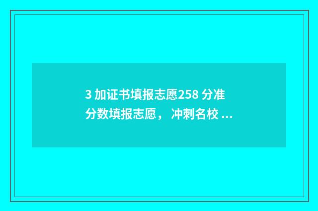 3 加证书填报志愿258 分准分数填报志愿, 冲刺名校 2021三加证书填志愿