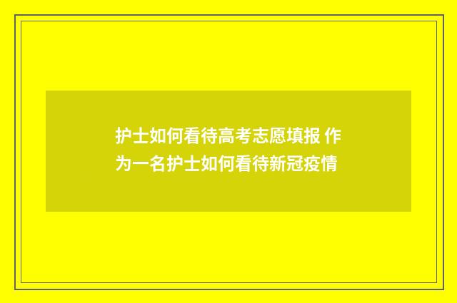 护士如何看待高考志愿填报 作为一名护士如何看待新冠疫情