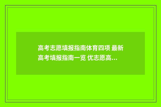 高考志愿填报指南体育四项 最新高考填报指南一览 优志愿高考填报系统
