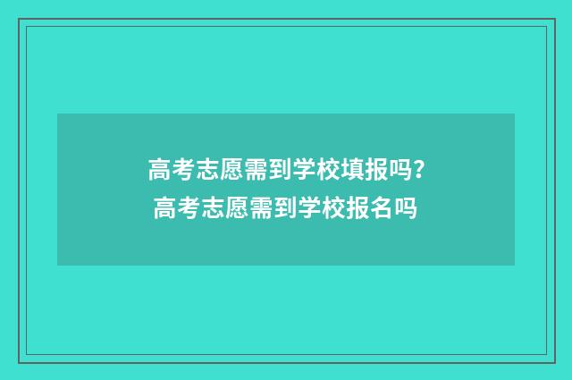 高考志愿需到学校填报吗？ 高考志愿需到学校报名吗