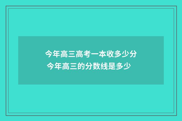 今年高三高考一本收多少分 今年高三的分数线是多少