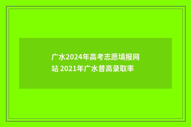 广水2024年高考志愿填报网站 2021年广水普高录取率