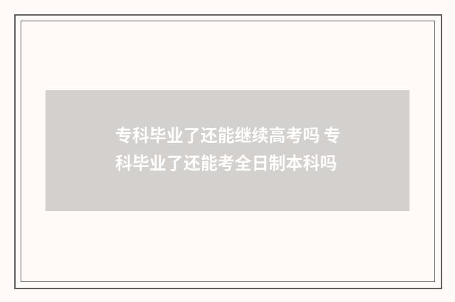 专科毕业了还能继续高考吗 专科毕业了还能考全日制本科吗