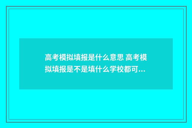 高考模拟填报是什么意思 高考模拟填报是不是填什么学校都可以