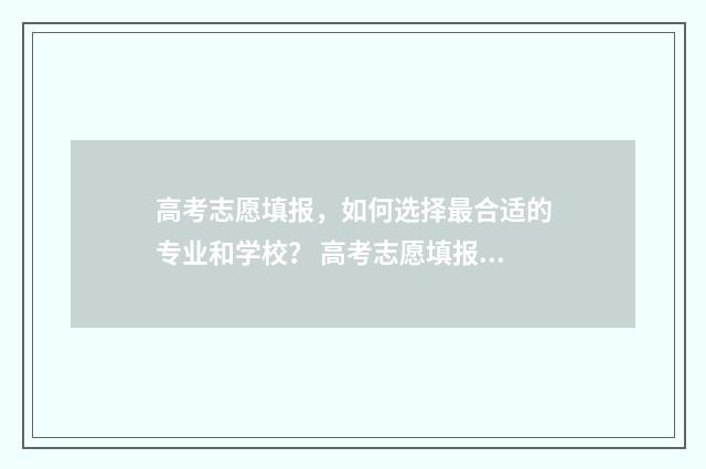 高考志愿填报，如何选择最合适的专业和学校？ 高考志愿填报助手