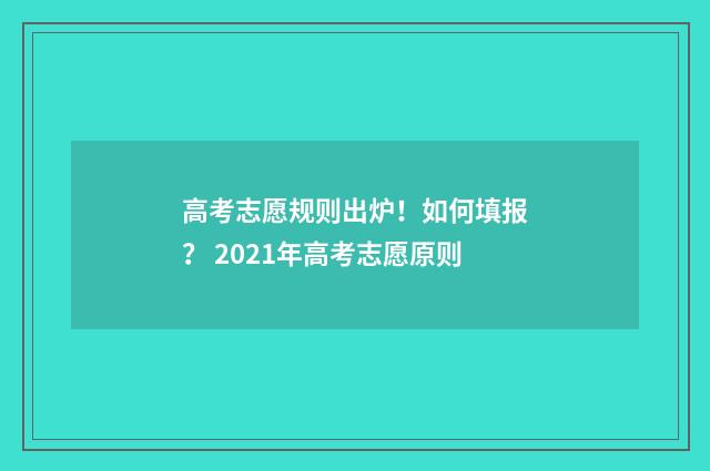 高考志愿规则出炉！如何填报？ 2021年高考志愿原则