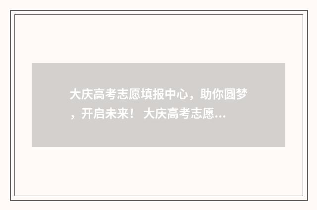 大庆高考志愿填报中心，助你圆梦，开启未来！ 大庆高考志愿填报机构