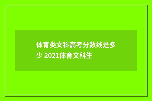 体育类文科高考分数线是多少 2021体育文科生