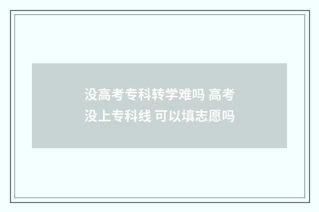 没高考专科转学难吗 高考没上专科线 可以填志愿吗