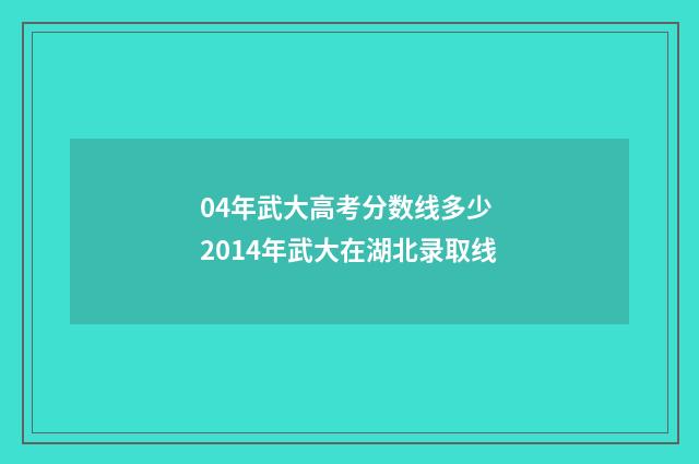 04年武大高考分数线多少 2014年武大在湖北录取线