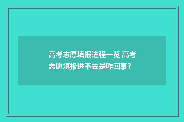 高考志愿填报进程一览 高考志愿填报进不去是咋回事?