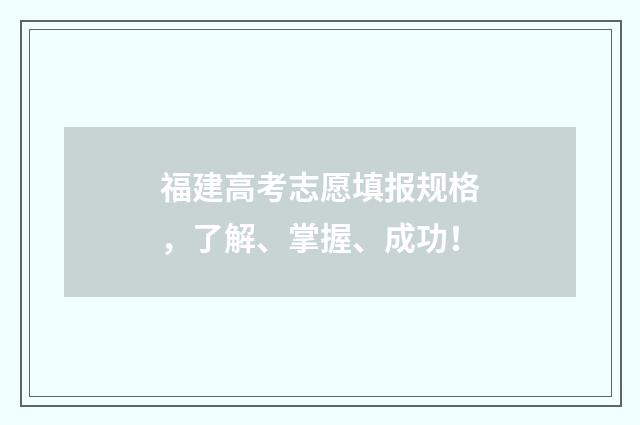 福建高考志愿填报规格，了解、掌握、成功！
