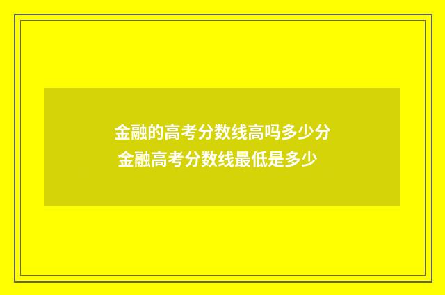 金融的高考分数线高吗多少分 金融高考分数线最低是多少