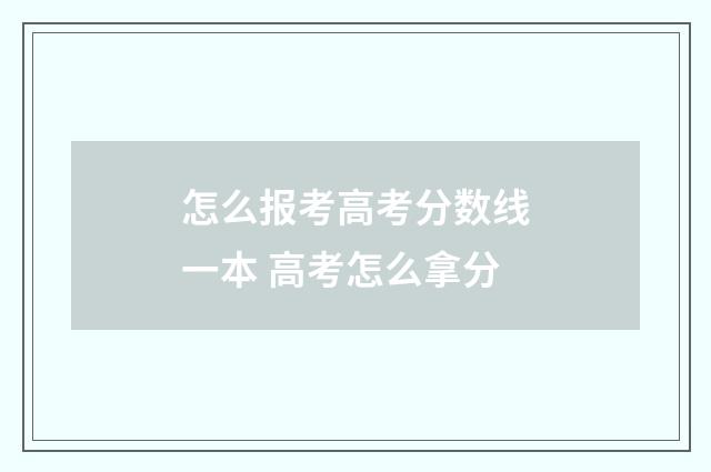 怎么报考高考分数线一本 高考怎么拿分