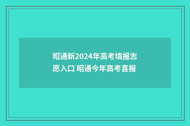 昭通新2024年高考填报志愿入口 昭通今年高考喜报