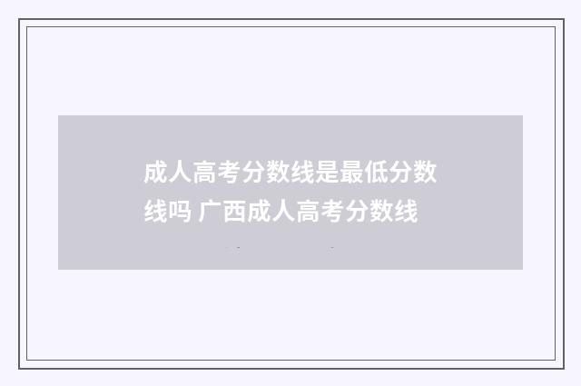 成人高考分数线是最低分数线吗 广西成人高考分数线