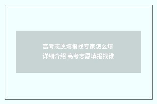 高考志愿填报找专家怎么填 详细介绍 高考志愿填报找谁
