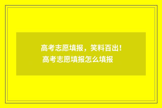 高考志愿填报,笑料百出! 高考志愿填报怎么填报