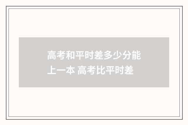 高考和平时差多少分能上一本 高考比平时差