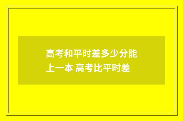 高考和平时差多少分能上一本 高考比平时差