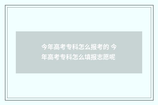 今年高考专科怎么报考的 今年高考专科怎么填报志愿呢