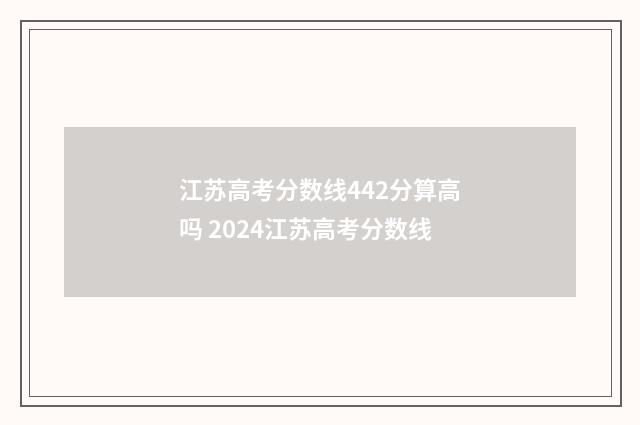 江苏高考分数线442分算高吗 2024江苏高考分数线