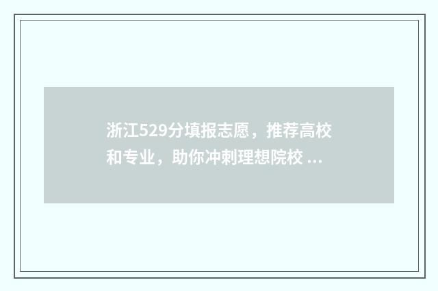 浙江529分填报志愿，推荐高校和专业，助你冲刺理想院校 浙江省529分能上啥大学