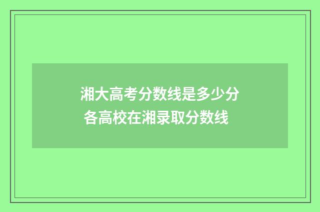 湘大高考分数线是多少分 各高校在湘录取分数线