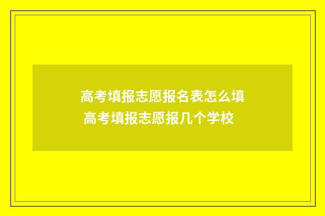 高考填报志愿报名表怎么填 高考填报志愿报几个学校
