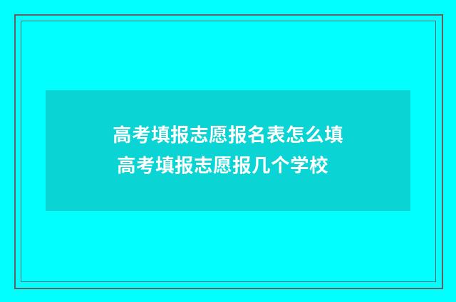 高考填报志愿报名表怎么填 高考填报志愿报几个学校
