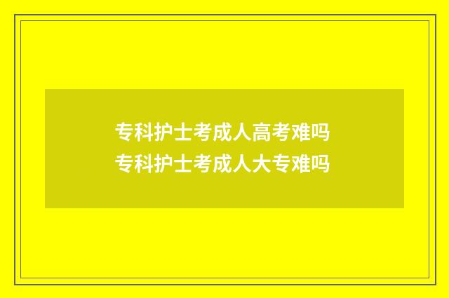 专科护士考成人高考难吗 专科护士考成人大专难吗