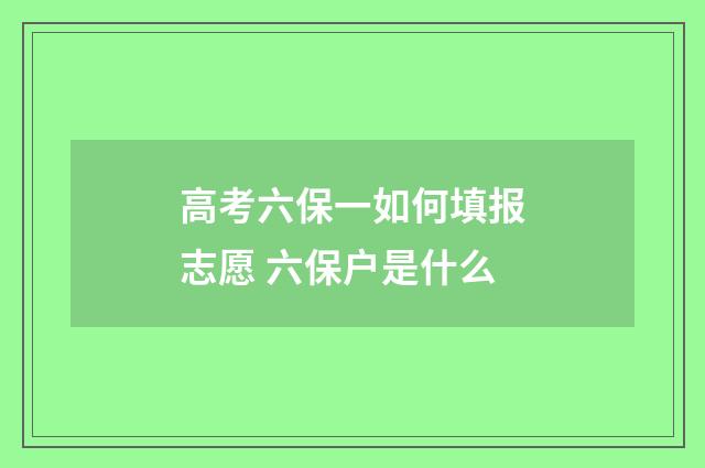高考六保一如何填报志愿 六保户是什么