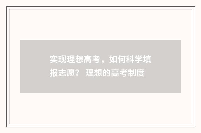 实现理想高考，如何科学填报志愿？ 理想的高考制度