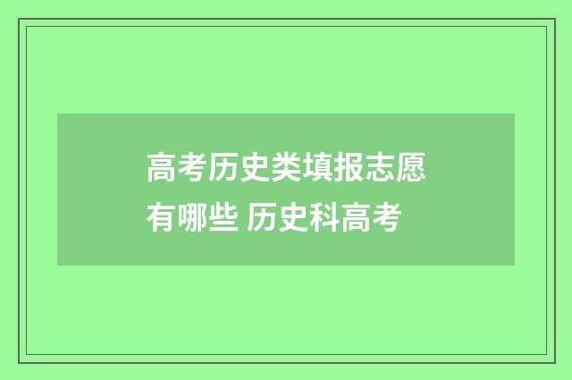 高考历史类填报志愿有哪些 历史科高考