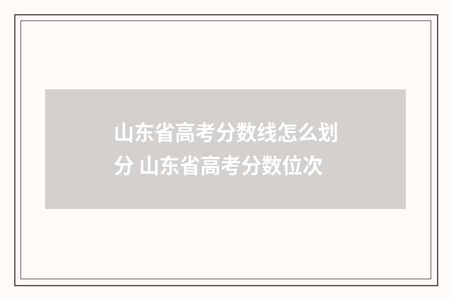 山东省高考分数线怎么划分 山东省高考分数位次