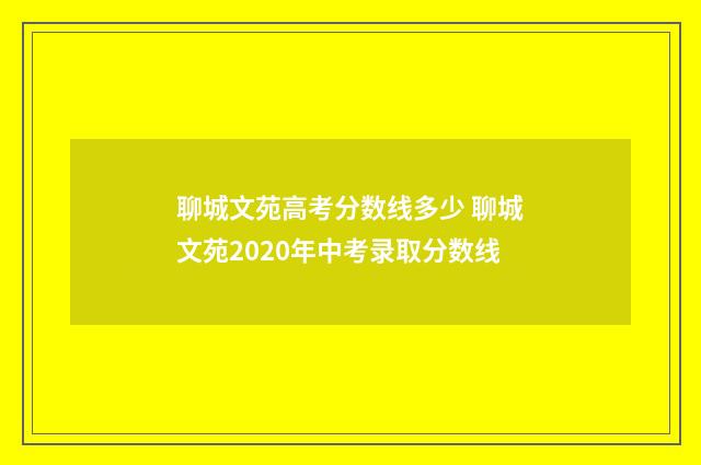 聊城文苑高考分数线多少 聊城文苑2020年中考录取分数线