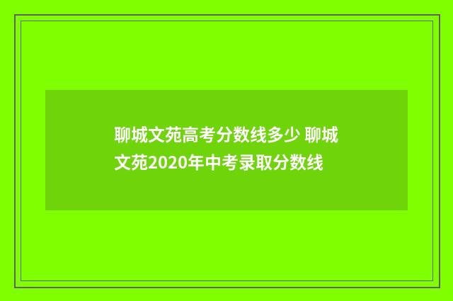 聊城文苑高考分数线多少 聊城文苑2020年中考录取分数线