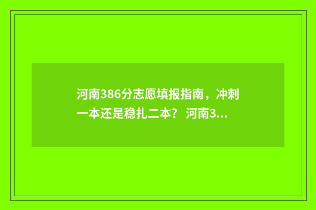 河南386分志愿填报指南，冲刺一本还是稳扎二本？ 河南386分理科报什么学校