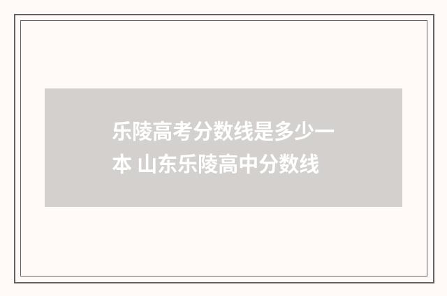 乐陵高考分数线是多少一本 山东乐陵高中分数线