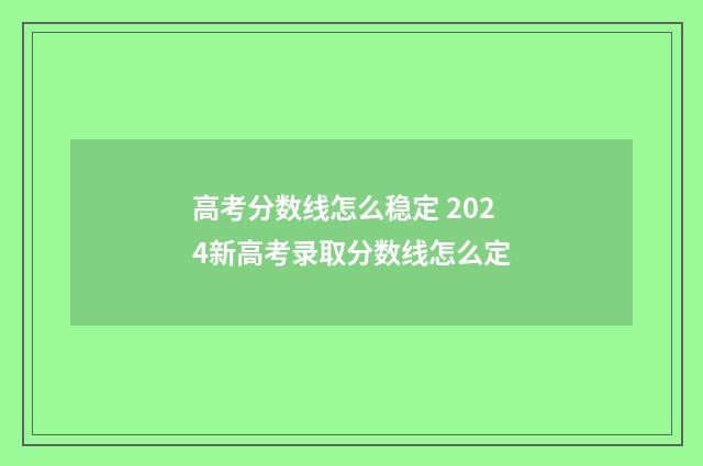 高考分数线怎么稳定 2024新高考录取分数线怎么定