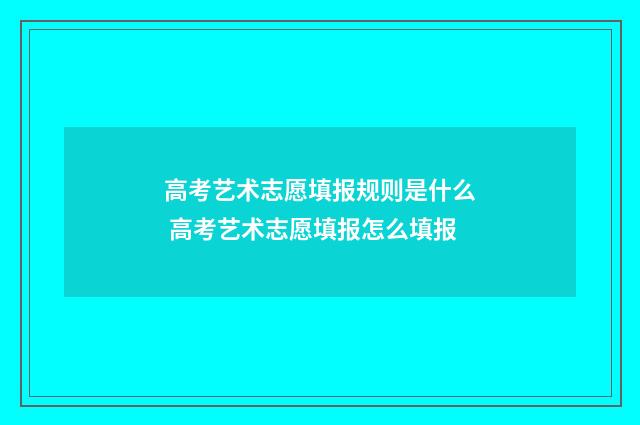 高考艺术志愿填报规则是什么 高考艺术志愿填报怎么填报