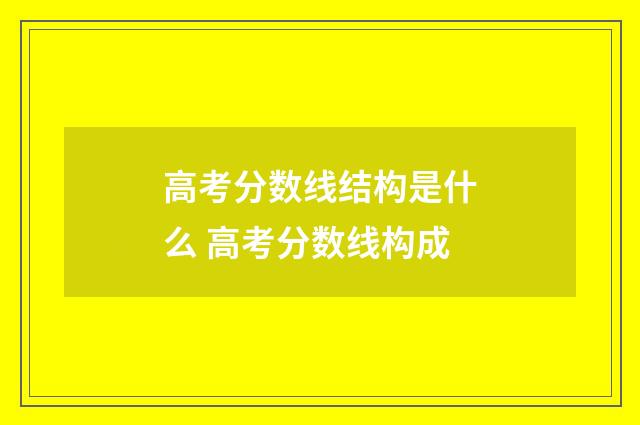 高考分数线结构是什么 高考分数线构成